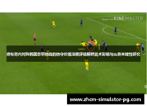 德布劳内对阵韩国意甲防线的防守价值深度评估解析战术影响与比赛关键性研究