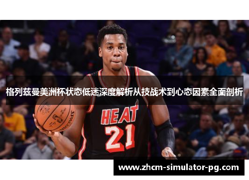 格列兹曼美洲杯状态低迷深度解析从技战术到心态因素全面剖析