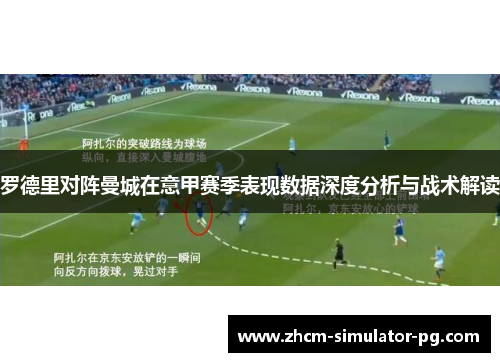 罗德里对阵曼城在意甲赛季表现数据深度分析与战术解读