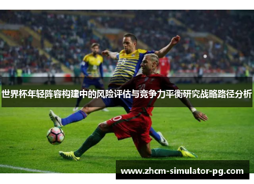 世界杯年轻阵容构建中的风险评估与竞争力平衡研究战略路径分析