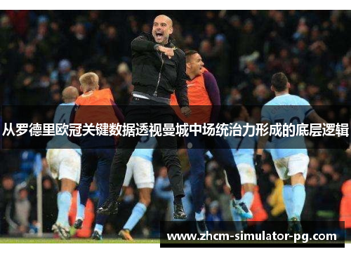 从罗德里欧冠关键数据透视曼城中场统治力形成的底层逻辑