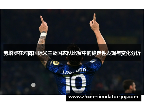 劳塔罗在对阵国际米兰及国家队比赛中的稳定性表现与变化分析