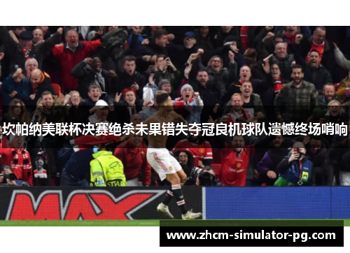 坎帕纳美联杯决赛绝杀未果错失夺冠良机球队遗憾终场哨响