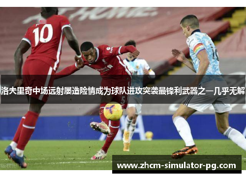 洛夫里奇中场远射屡造险情成为球队进攻突袭最锋利武器之一几乎无解