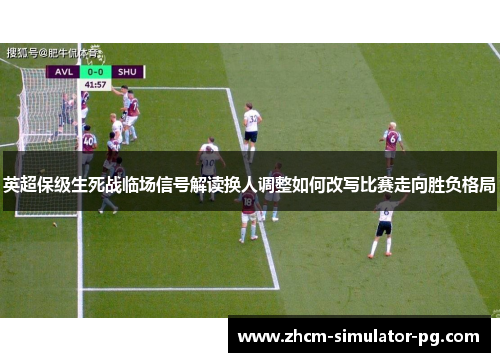 英超保级生死战临场信号解读换人调整如何改写比赛走向胜负格局