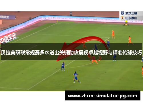 贝拉美职联常规赛多次送出关键助攻展现卓越视野与精准传球技巧
