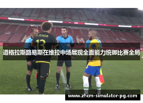 道格拉斯路易斯在维拉中场展现全面能力统御比赛全局 道格拉斯路易斯在维拉中场展现全面能力统御比赛全局