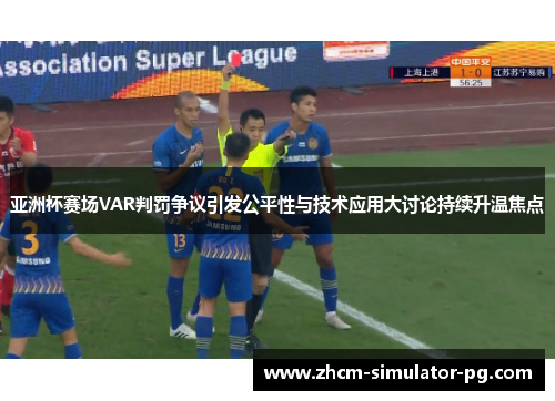 亚洲杯赛场VAR判罚争议引发公平性与技术应用大讨论持续升温焦点
