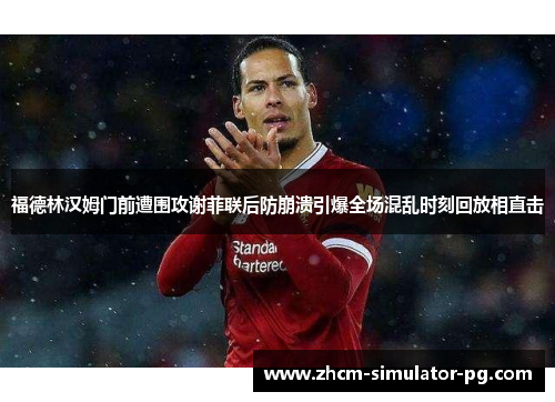 福德林汉姆门前遭围攻谢菲联后防崩溃引爆全场混乱时刻回放相直击