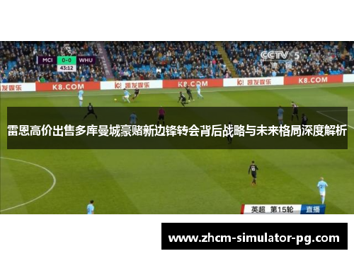 雷恩高价出售多库曼城豪赌新边锋转会背后战略与未来格局深度解析