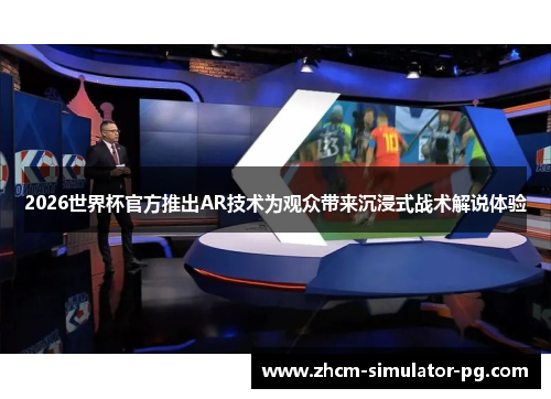 2026世界杯官方推出AR技术为观众带来沉浸式战术解说体验