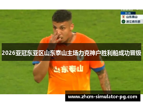 2026亚冠东亚区山东泰山主场力克神户胜利船成功晋级 2026亚冠东亚区山东泰山主场力克神户胜利船成功晋级