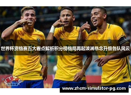 世界杯资格赛五大看点解析积分榜格局再起波澜悬念升级各队风云