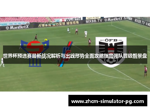 世界杯预选赛最新战况解析与出线形势全面攻略指南强队晋级前景盘