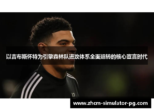 以吉布斯怀特为引擎森林队进攻体系全面运转的核心宣言时代