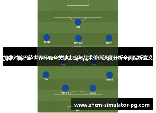 加维对阵巴萨世界杯舞台关键表现与战术价值深度分析全面解析意义 加维对阵巴萨世界杯舞台关键表现与战术价值深度分析全面解析意义