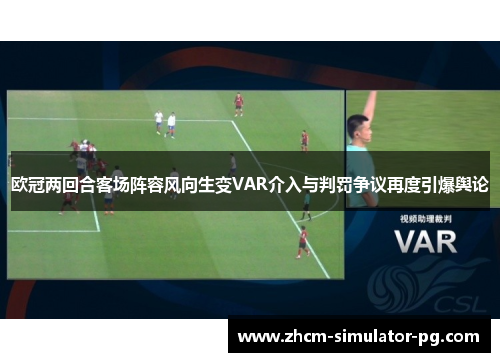 欧冠两回合客场阵容风向生变VAR介入与判罚争议再度引爆舆论 欧冠两回合客场阵容风向生变VAR介入与判罚争议再度引爆舆论