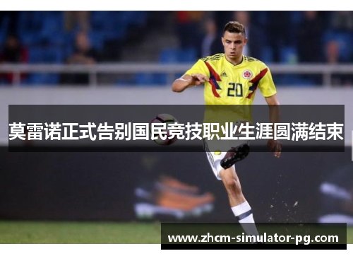 莫雷诺正式告别国民竞技职业生涯圆满结束 莫雷诺正式告别国民竞技职业生涯圆满结束