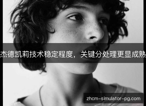 杰德凯莉技术稳定程度，关键分处理更显成熟
